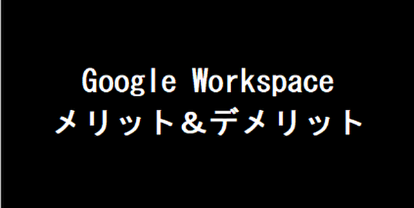Google Workspaceの概要｜メリット・デメリットを徹底解説